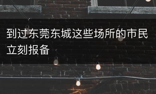 到过东莞东城这些场所的市民立刻报备