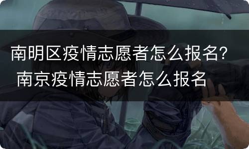 南明区疫情志愿者怎么报名？ 南京疫情志愿者怎么报名