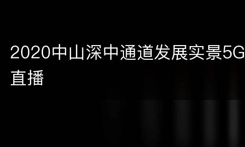 2020中山深中通道发展实景5G直播
