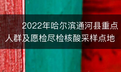 ​​2022年哈尔滨通河县重点人群及愿检尽检核酸采样点地址+采集时间