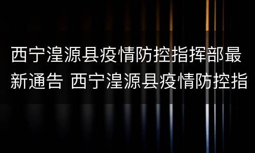 西宁湟源县疫情防控指挥部最新通告 西宁湟源县疫情防控指挥部最新通告电话
