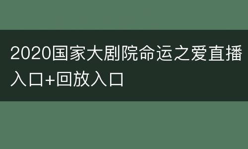 2020国家大剧院命运之爱直播入口+回放入口