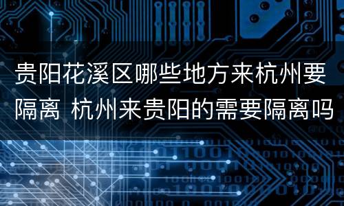 贵阳花溪区哪些地方来杭州要隔离 杭州来贵阳的需要隔离吗