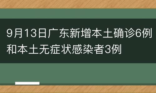 9月13日广东新增本土确诊6例和本土无症状感染者3例