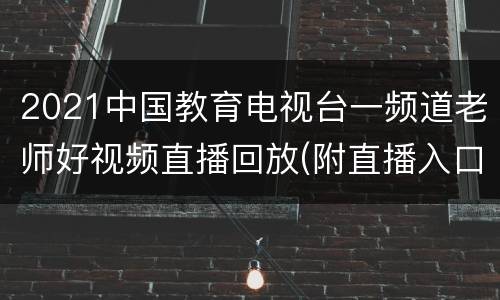 2021中国教育电视台一频道老师好视频直播回放(附直播入口)