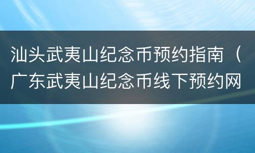汕头武夷山纪念币预约指南（广东武夷山纪念币线下预约网点）