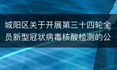 城阳区关于开展第三十四轮全员新型冠状病毒核酸检测的公告