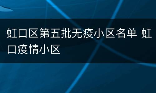 虹口区第五批无疫小区名单 虹口疫情小区