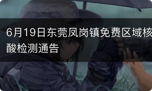 6月19日东莞凤岗镇免费区域核酸检测通告