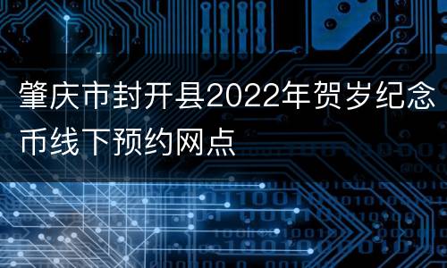 肇庆市封开县2022年贺岁纪念币线下预约网点
