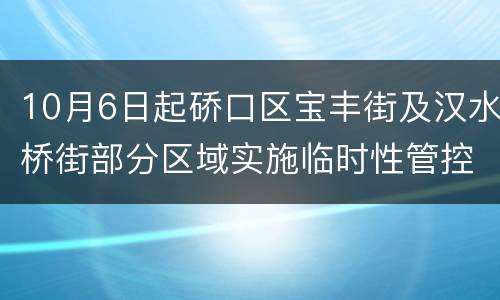 10月6日起硚口区宝丰街及汉水桥街部分区域实施临时性管控