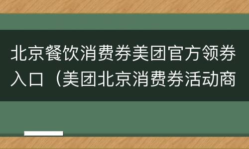 北京餐饮消费券美团官方领券入口（美团北京消费券活动商家有哪些）