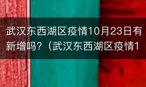 武汉东西湖区疫情10月23日有新增吗?（武汉东西湖区疫情10月23日有新增吗请问）