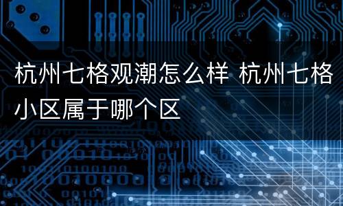 杭州七格观潮怎么样 杭州七格小区属于哪个区