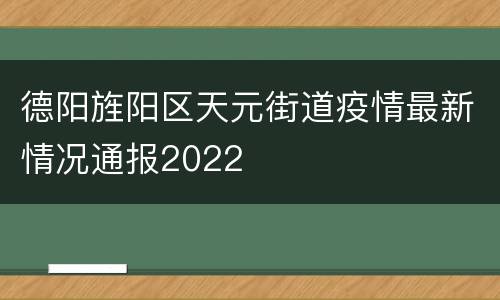 德阳旌阳区天元街道疫情最新情况通报2022