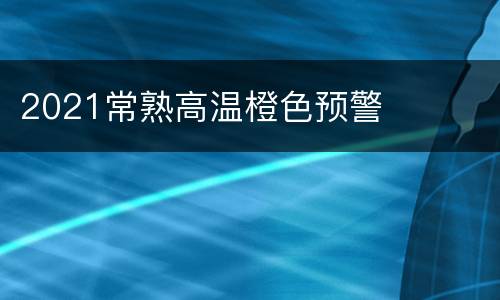 2021常熟高温橙色预警