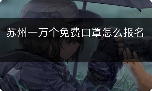 苏州一万个免费口罩怎么报名