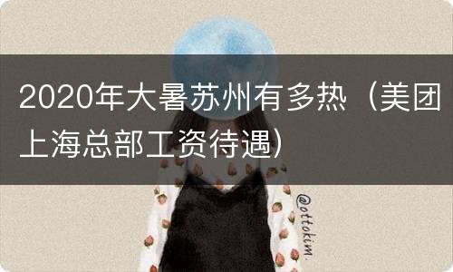 2020年大暑苏州有多热（美团上海总部工资待遇）