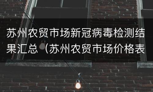 苏州农贸市场新冠病毒检测结果汇总（苏州农贸市场价格表）