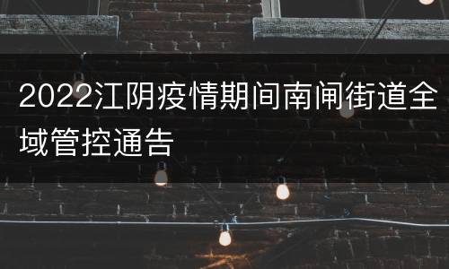 2022江阴疫情期间南闸街道全域管控通告