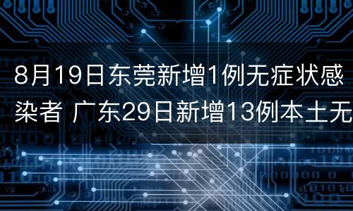 8月19日东莞新增1例无症状感染者 广东29日新增13例本土无症状感染者