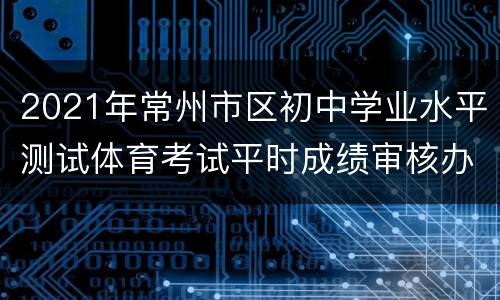 2021年常州市区初中学业水平测试体育考试平时成绩审核办法