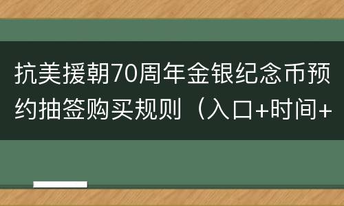 抗美援朝70周年金银纪念币预约抽签购买规则（入口+时间+流程）