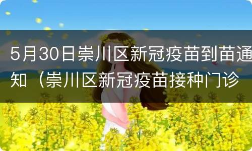 5月30日崇川区新冠疫苗到苗通知（崇川区新冠疫苗接种门诊公示）
