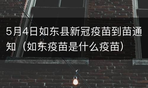 5月4日如东县新冠疫苗到苗通知（如东疫苗是什么疫苗）
