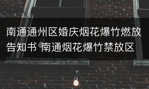 南通通州区婚庆烟花爆竹燃放告知书 南通烟花爆竹禁放区