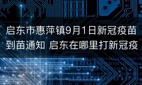 启东市惠萍镇9月1日新冠疫苗到苗通知 启东在哪里打新冠疫苗