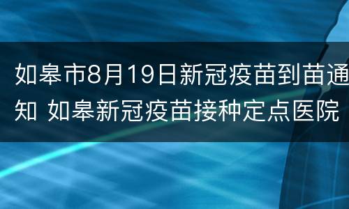 如皋市8月19日新冠疫苗到苗通知 如皋新冠疫苗接种定点医院