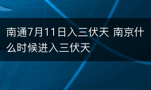 南通7月11日入三伏天 南京什么时候进入三伏天
