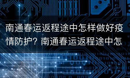南通春运返程途中怎样做好疫情防护? 南通春运返程途中怎样做好疫情防护工作