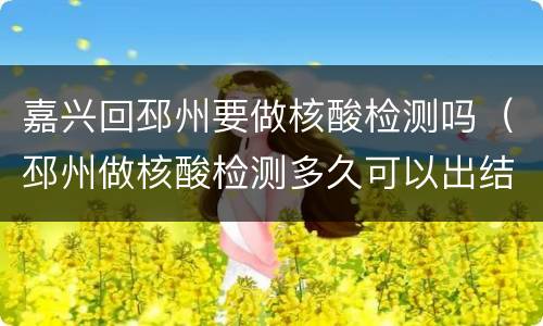 嘉兴回邳州要做核酸检测吗（邳州做核酸检测多久可以出结果）