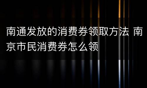 南通发放的消费券领取方法 南京市民消费券怎么领