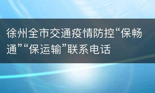 徐州全市交通疫情防控“保畅通”“保运输”联系电话