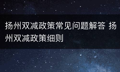 扬州双减政策常见问题解答 扬州双减政策细则