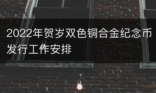 2022年贺岁双色铜合金纪念币发行工作安排