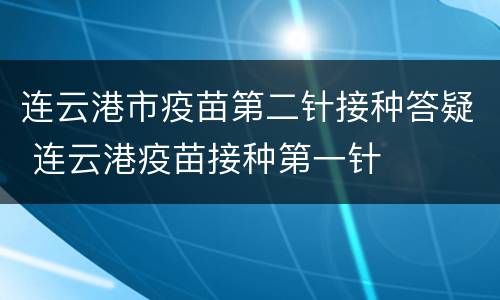 连云港市疫苗第二针接种答疑 连云港疫苗接种第一针