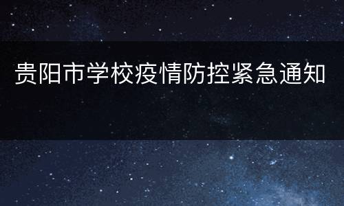 贵阳市学校疫情防控紧急通知