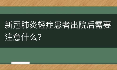 新冠肺炎轻症患者出院后需要注意什么？