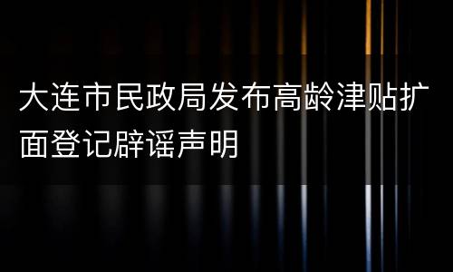 大连市民政局发布高龄津贴扩面登记辟谣声明