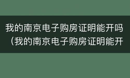 我的南京电子购房证明能开吗（我的南京电子购房证明能开吗怎么开）