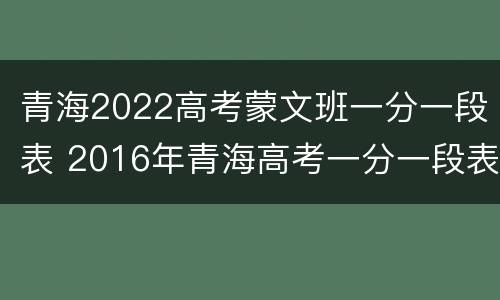 青海2022高考蒙文班一分一段表 2016年青海高考一分一段表