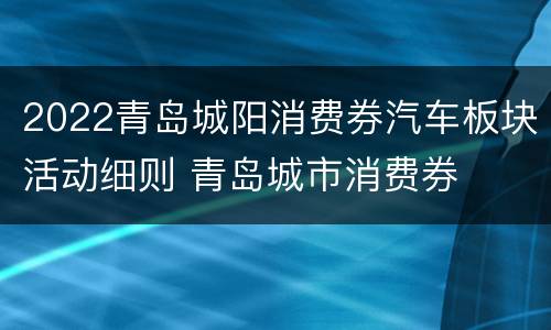 2022青岛城阳消费券汽车板块活动细则 青岛城市消费券