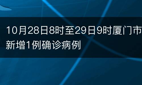 10月28日8时至29日9时厦门市新增1例确诊病例