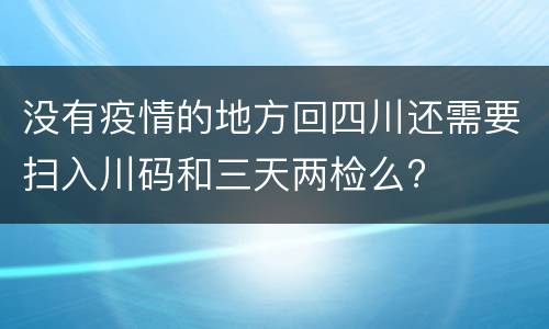 没有疫情的地方回四川还需要扫入川码和三天两检么?