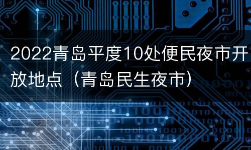 2022青岛平度10处便民夜市开放地点（青岛民生夜市）