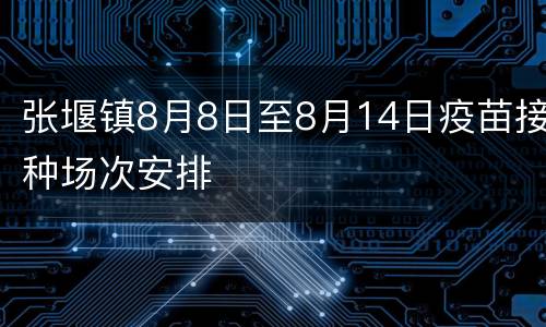 张堰镇8月8日至8月14日疫苗接种场次安排